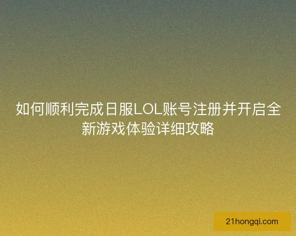 如何顺利完成日服LOL账号注册并开启全新游戏体验详细攻略