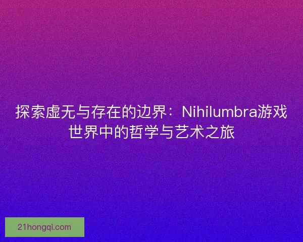 探索虚无与存在的边界：Nihilumbra游戏世界中的哲学与艺术之旅