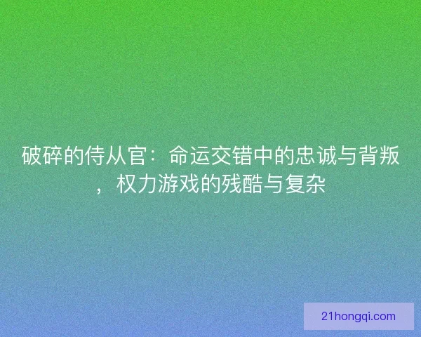 破碎的侍从官：命运交错中的忠诚与背叛，权力游戏的残酷与复杂