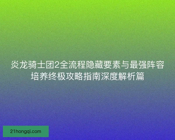 炎龙骑士团2全流程隐藏要素与最强阵容培养终极攻略指南深度解析篇