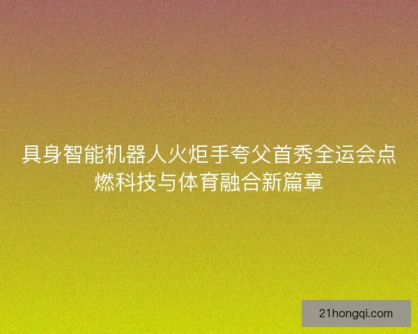 具身智能机器人火炬手夸父首秀全运会点燃科技与体育融合新篇章