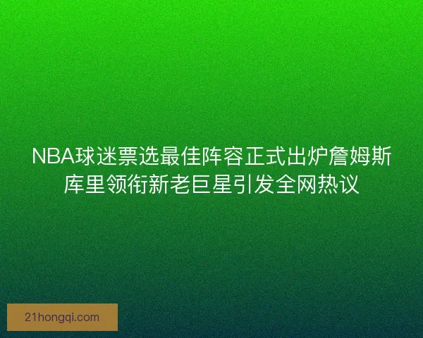 NBA球迷票选最佳阵容正式出炉詹姆斯库里领衔新老巨星引发全网热议