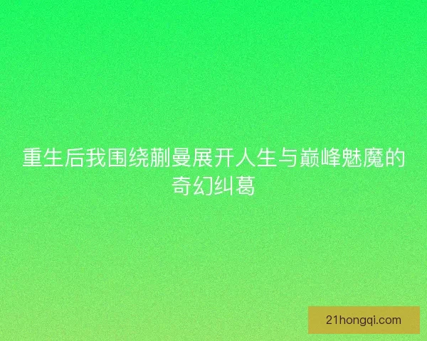 重生后我围绕蒯曼展开人生与巅峰魅魔的奇幻纠葛