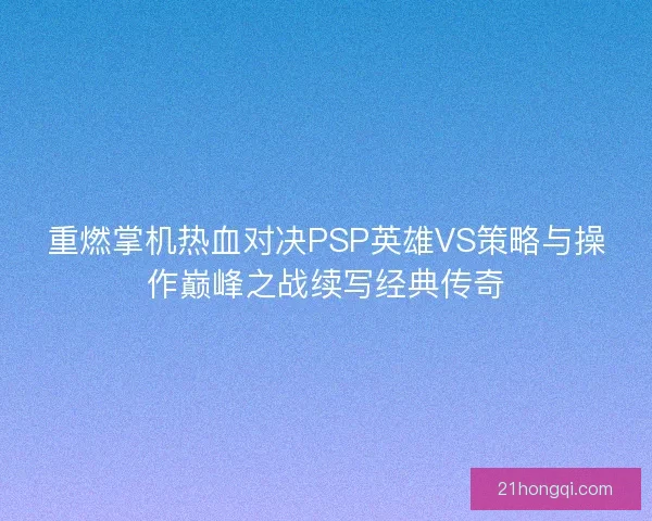 重燃掌机热血对决PSP英雄VS策略与操作巅峰之战续写经典传奇